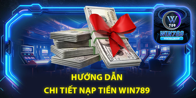 Hướng dẫn chi tiết nạp tiền Win789 theo từng phương thức