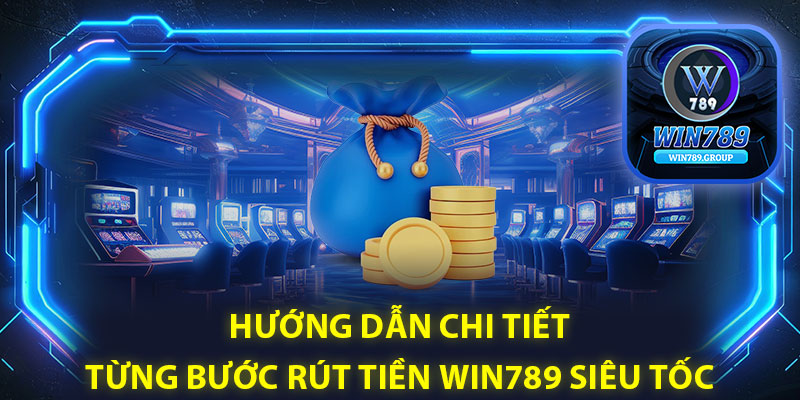 Hướng dẫn chi tiết từng bước rút tiền Win789 siêu tốc