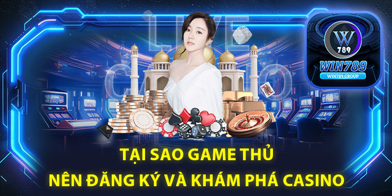 Tại sao game thủ nên đăng ký và khám phá Casino Win789